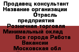 Продавец-консультант › Название организации ­ Mango › Отрасль предприятия ­ Розничная торговля › Минимальный оклад ­ 20 000 - Все города Работа » Вакансии   . Московская обл.,Дзержинский г.